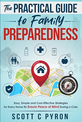The Practical Guide to Family Preparedness: Easy, Simple and Cost-Effective Strategies for Every Home to Ensure Peace of Mind During a Crisis