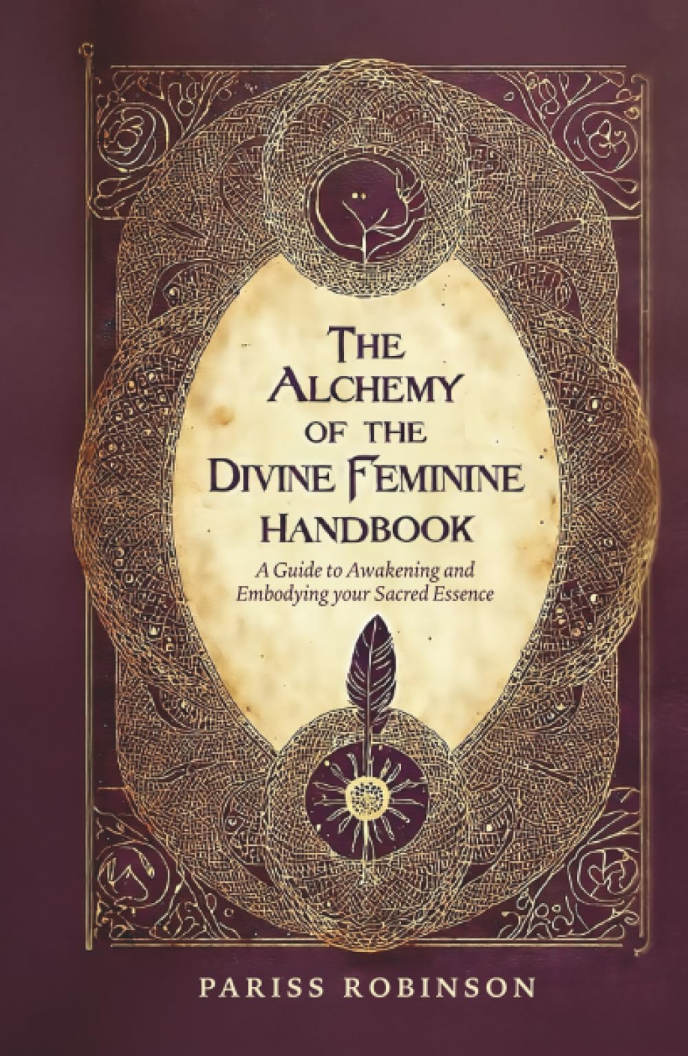 The Alchemy of the Divine Feminine Handbook: A Guide to Awakening and Embodying your Sacred Essense