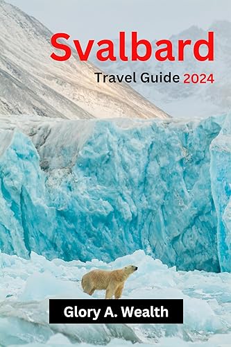 Svalbard Travel Guide 2024: Explore Svalbard's Enchanting Wonders : A Journey Beyond the Arctic Circle (Continental Travel Guide(Traveling round the world with Ease))