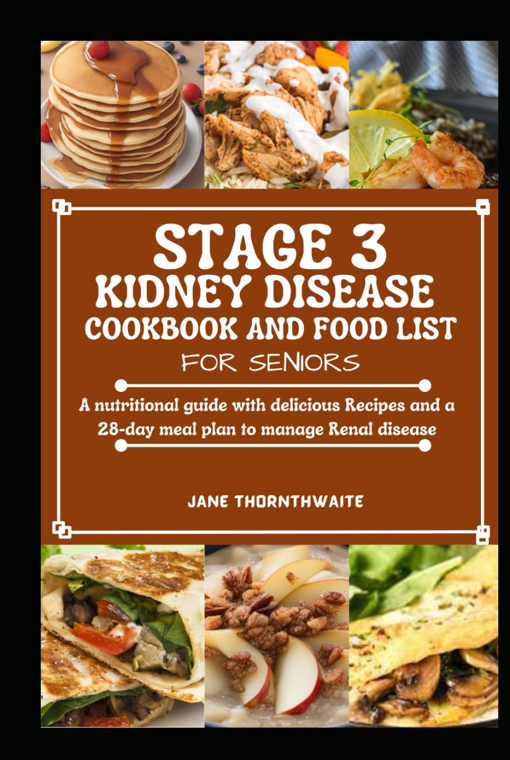STAGE 3 KIDNEY DISEASE COOKBOOK AND FOOD LIST FOR SENIORS: A nutritional guide with delicious Recipes and a 28-day meal plan to manage Renal disease
