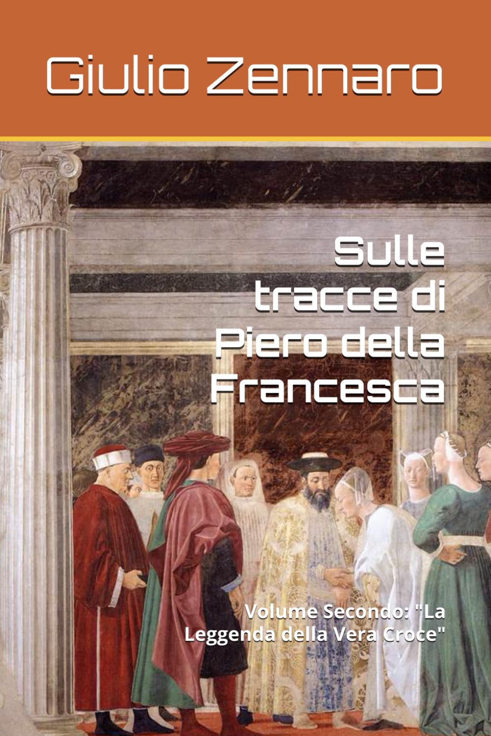 Sulle tracce di Piero della Francesca: Volume Secondo: "La Leggenda della Vera Croce"