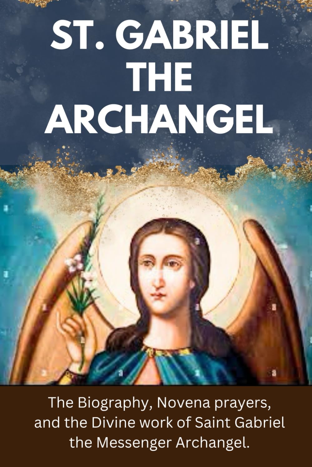St. Gabriel the Archangel: The Biography, Novena prayers, and the Divine work of Saint Gabriel the Messenger Archangel. (Catholic Book of Saints & Novenas)