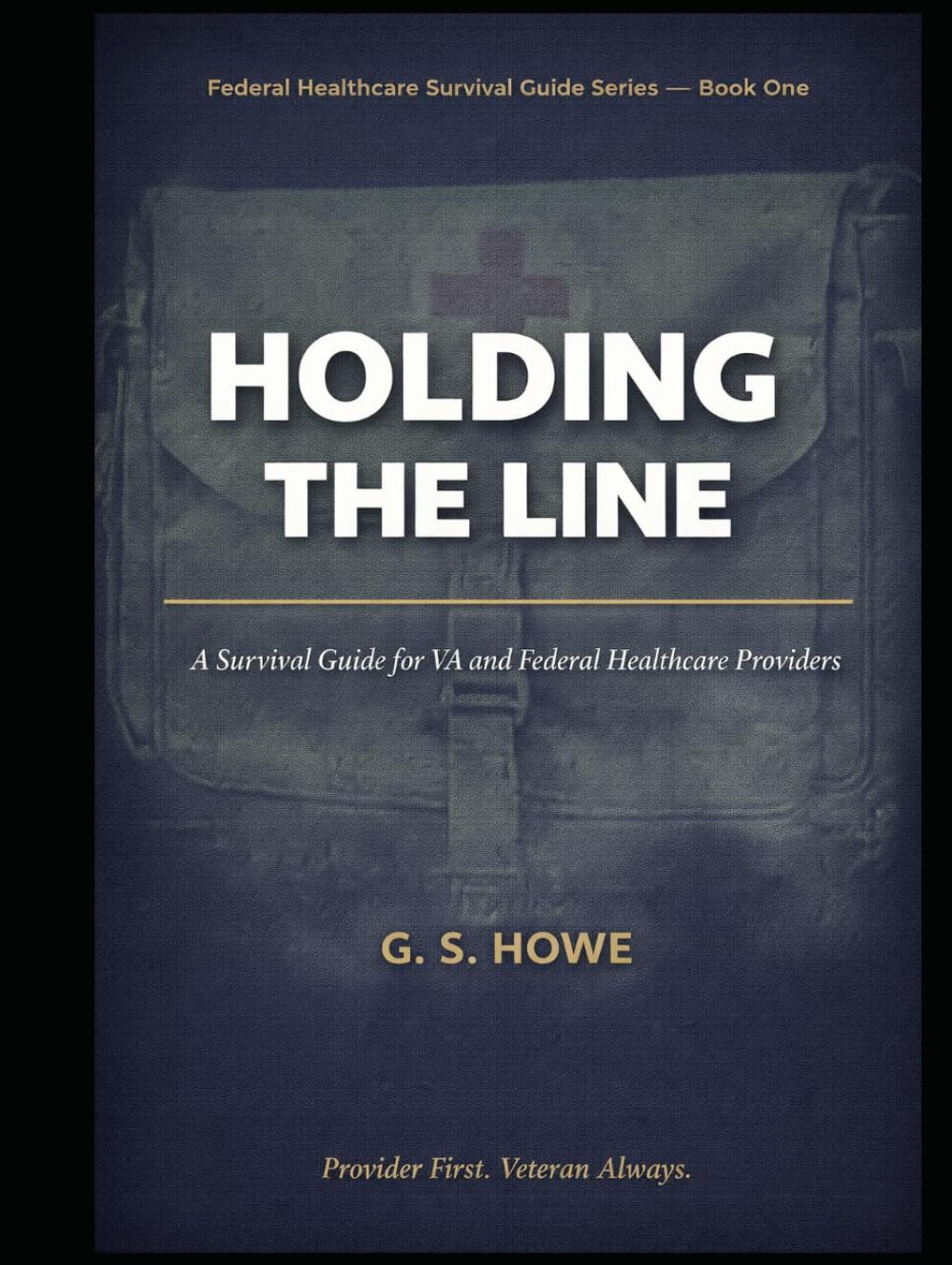 Holding the Line: A Survival Guide for VA and Federal Healthcare Providers (G.S. Howe — Federal Healthcare Survival Guide Series)