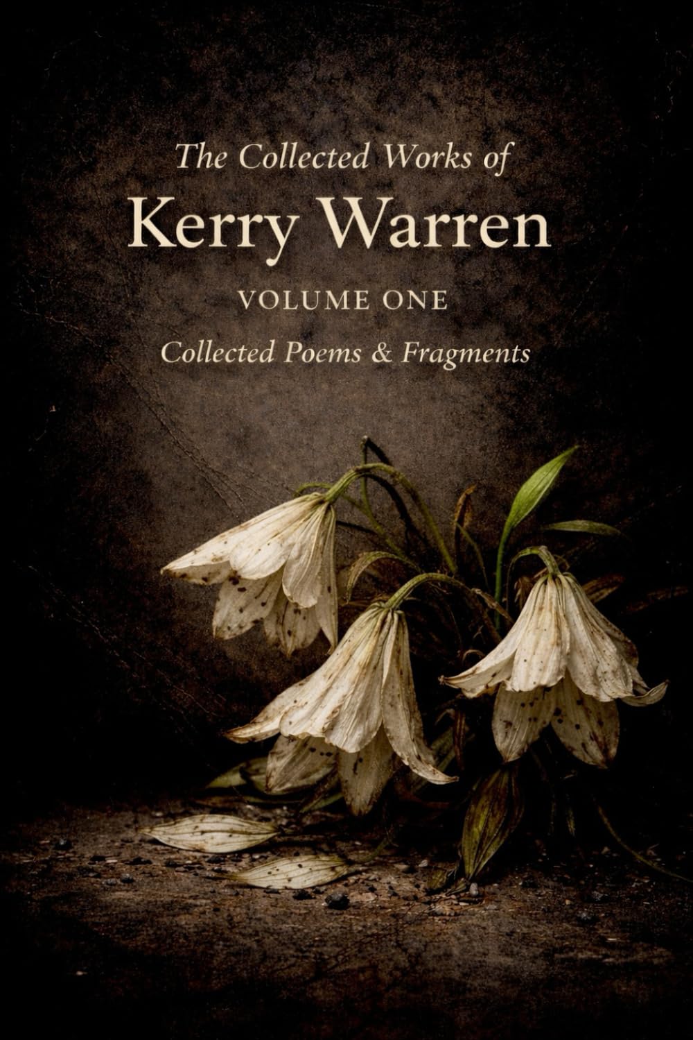 The Collected Works of Kerry Warren, Volume I: Collected Poems & Fragments