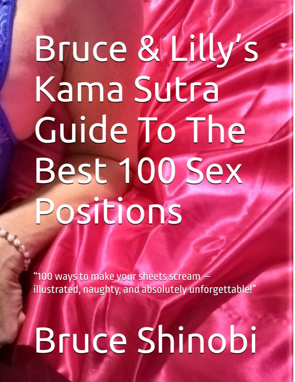 Bruce & Lilly’s Kama Sutra Guide To The Best 100 Sex Positions: “100 ways to make your sheets scream — illustrated, naughty, and absolutely unforgettable!”