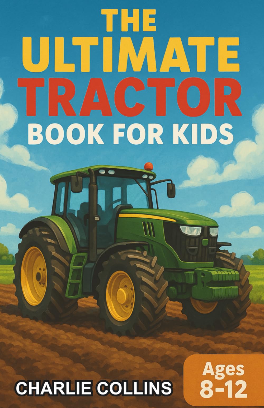 The Ultimate Tractor Book for Kids: A Chapter Book for Kids Aged 8–12 Exploring the Mighty Machines of Farming