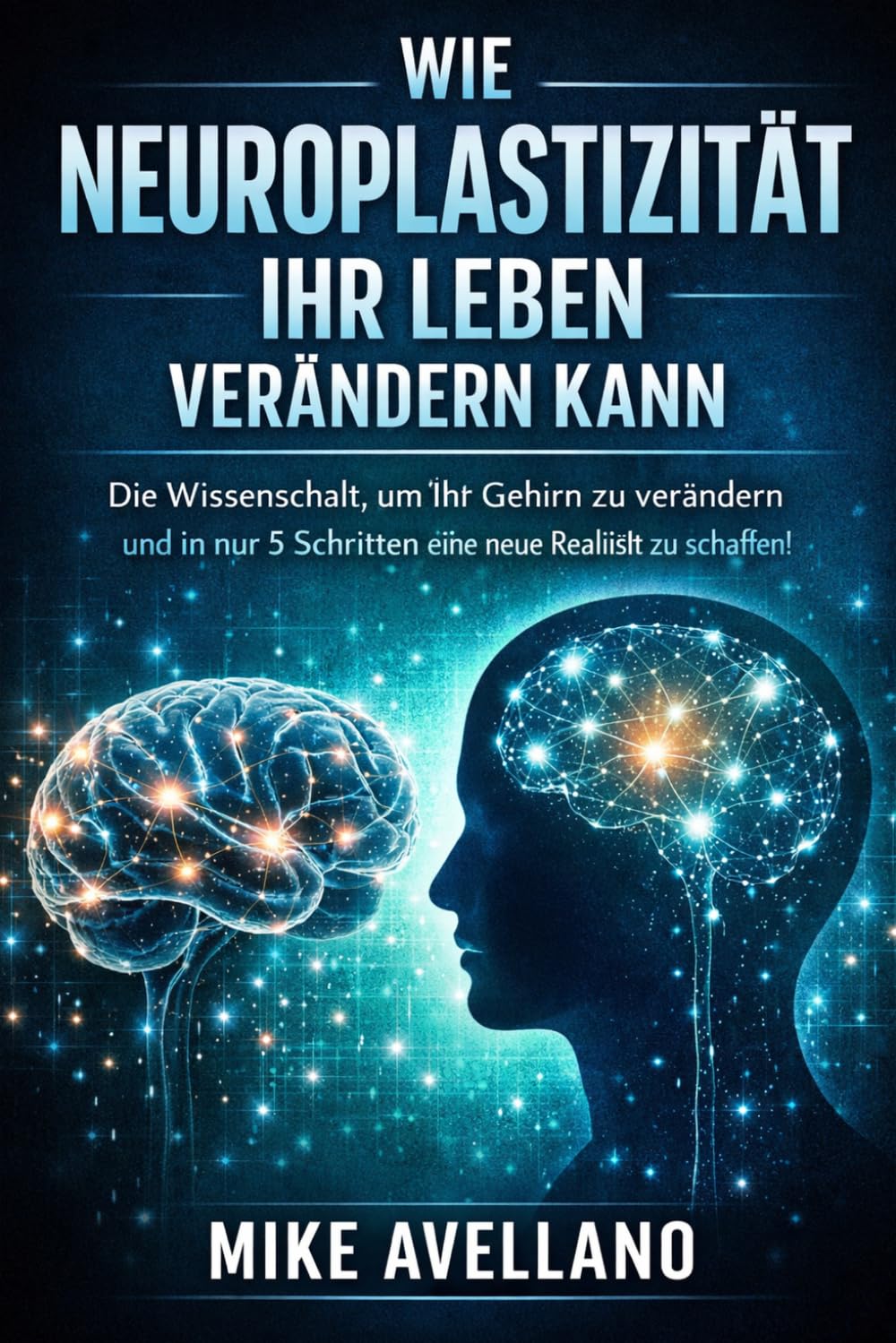 WIE NEUROPLASTIZITÄT IHR LEBEN VERÄNDERN KANN: Die Wissenschaft, um Ihr Gehirn zu verändern und in nur 5 Schritten eine neue Realität zu schaffen!