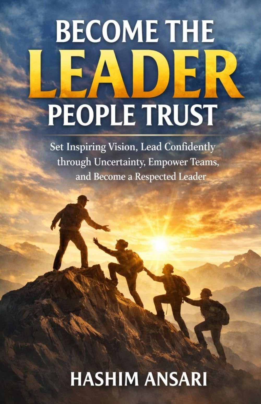 Become The Leader People Trust: Set Inspiring Vision, Lead Confidently through Uncertainty, Empower Teams, and Become a Respected Leader (Unleash the Leader In You)