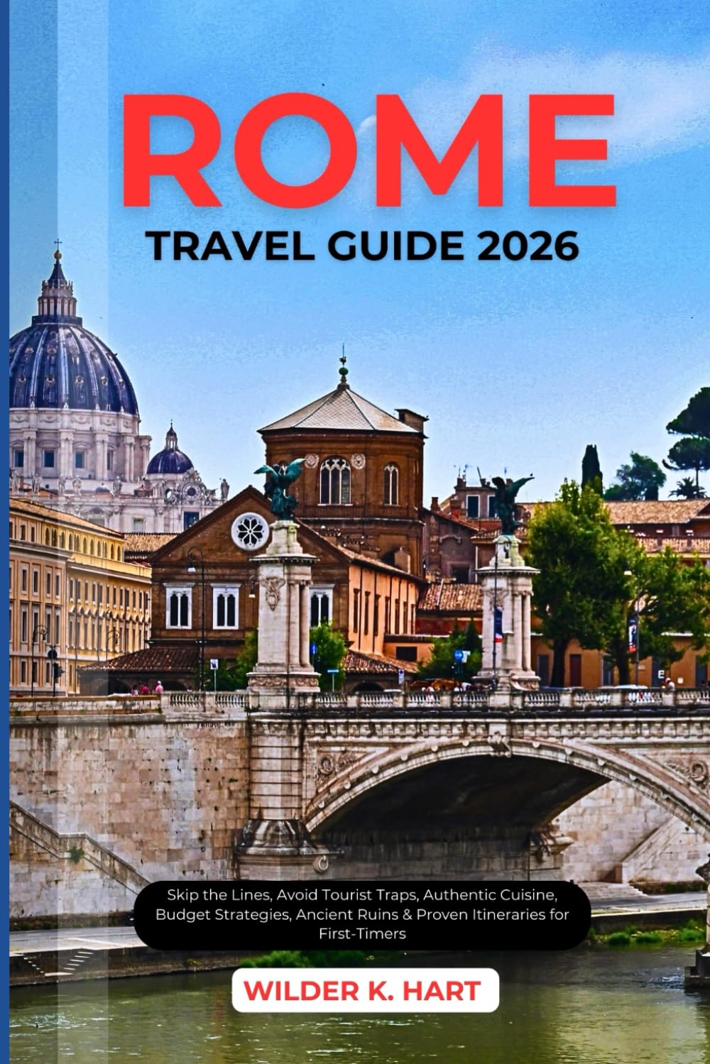 ROME TRAVEL GUIDE 2026: Skip the Lines, Avoid Tourist Traps, Authentic Cuisine, Budget Strategies, Ancient Ruins & Proven Itineraries for First-Timers