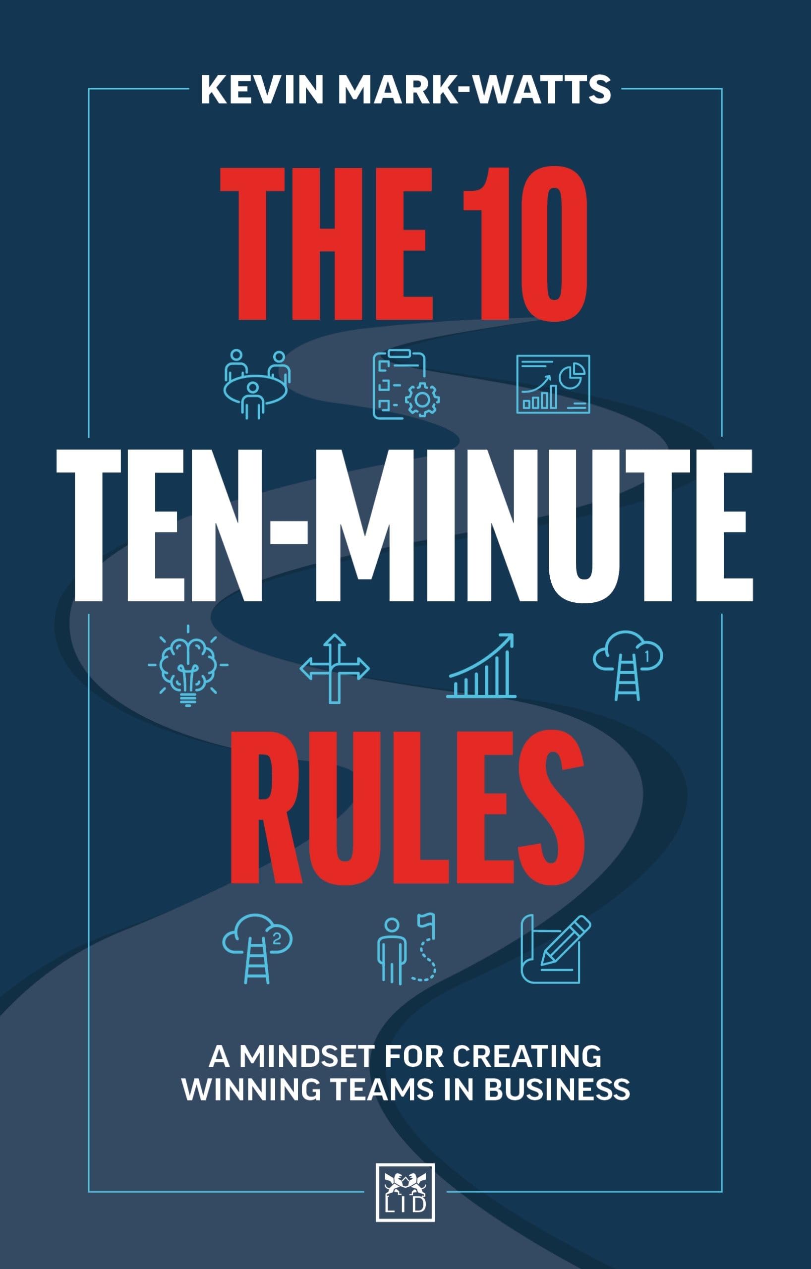The 10 Ten-Minute Rules: A Mindset for Creating Winning Teams in Business