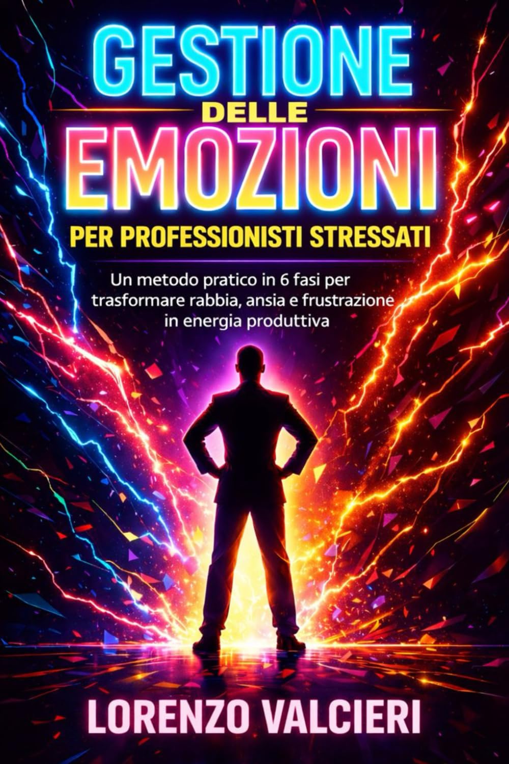 Gestione delle Emozioni per Professionisti Stressati: Un metodo pratico in 6 fasi per trasformare rabbia, ansia e frustrazione in energia produttiva senza tecnicismi noiosi