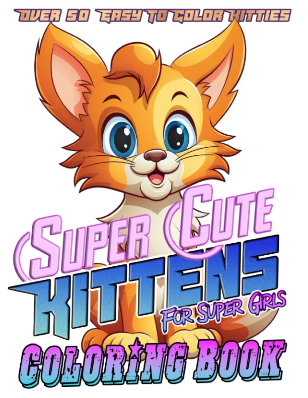 Super Cute Kittens (For Super Girls) Coloring Book: Over 50 Easy to Color Kitties for Girls Ages 3+, 50 Popular Big and Small Cat Breeds, Adorable