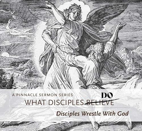 What Disciples Do: Disciples Wrestle With God