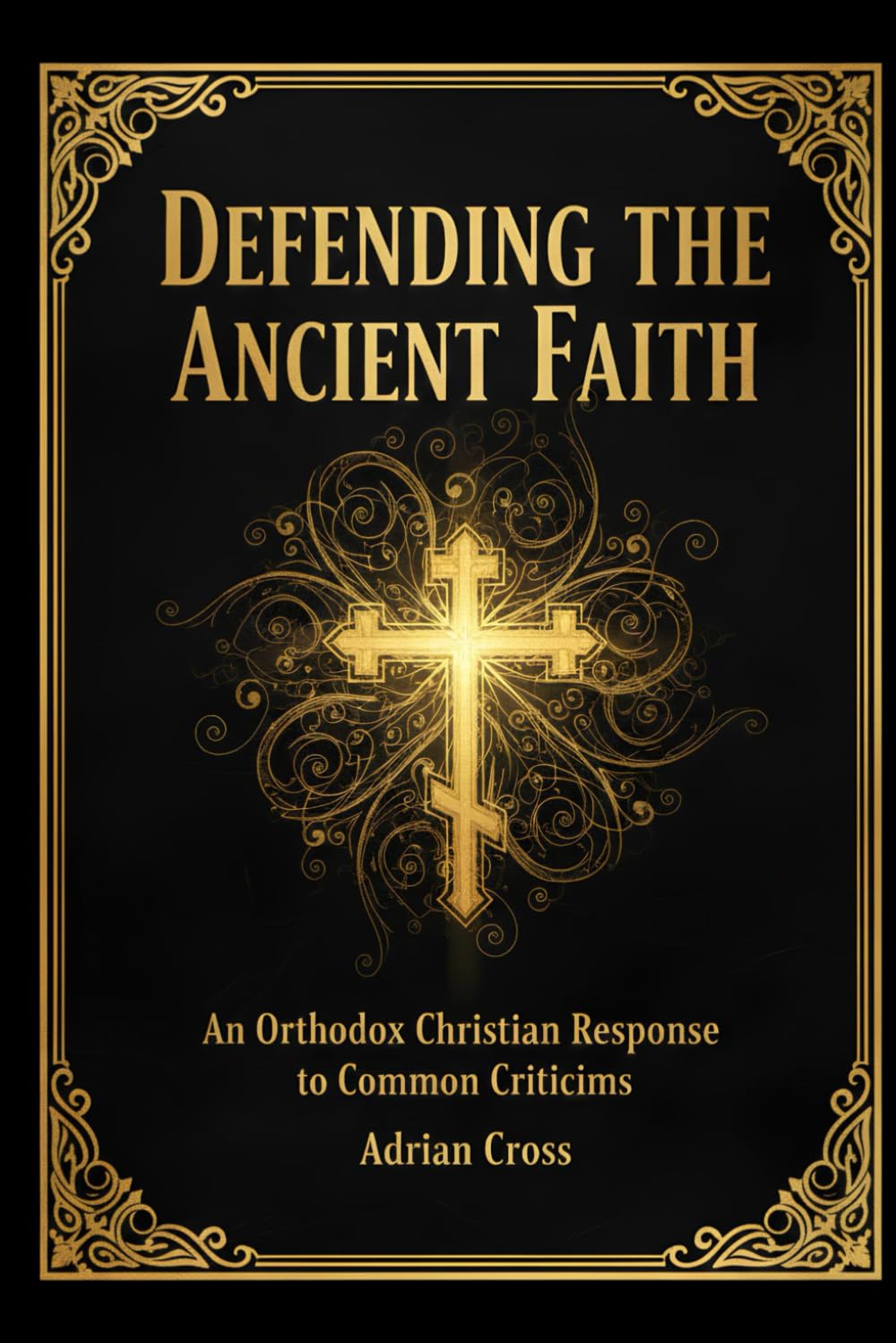 Defending the Ancient Faith: An Orthodox Christian Response to Common Criticisms