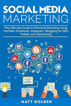 Social Media Marketing The Ultimate Guide to Personal Branding Using YouTube, Facebook, Instagram, Blogging for SEO, Twitter, and Advertising