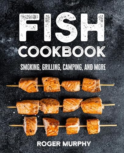 Fish Cookbook: Master The Art of Smoking, Grilling, Camping, and Much More with Ultimate Fish and Seafood Cookbook