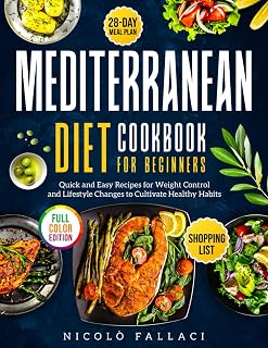 Mediterranean Diet Cookbook for Beginners: Quick and Easy Recipes for Weight Control - 28-Day Meal Plan, Shopping List, Full-Color Pictures, and Lifestyle Changes to Cultivate Healthy Habits