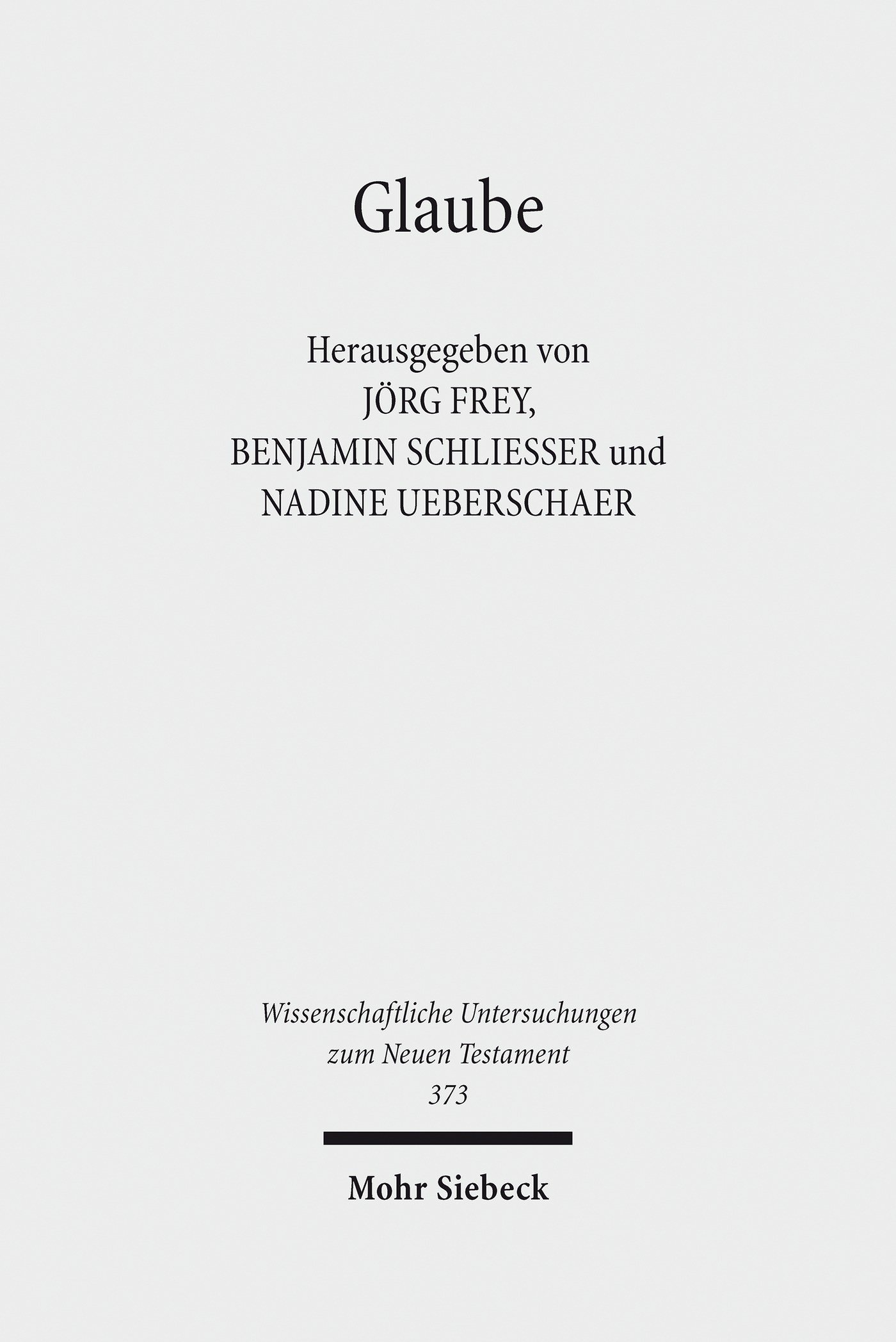 Glaube: Das Verständnis des Glaubens im frühen Christentum und in seiner jüdischen und hellenistisch-römischen Umwelt (Wissenschaftliche Untersuchungen zum Neuen Testament 373)