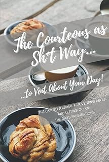 The Courteous as Sh*t Way to Vent About Your Day: The Guided Journal For Venting About And Letting Go Of The Days Frustrations