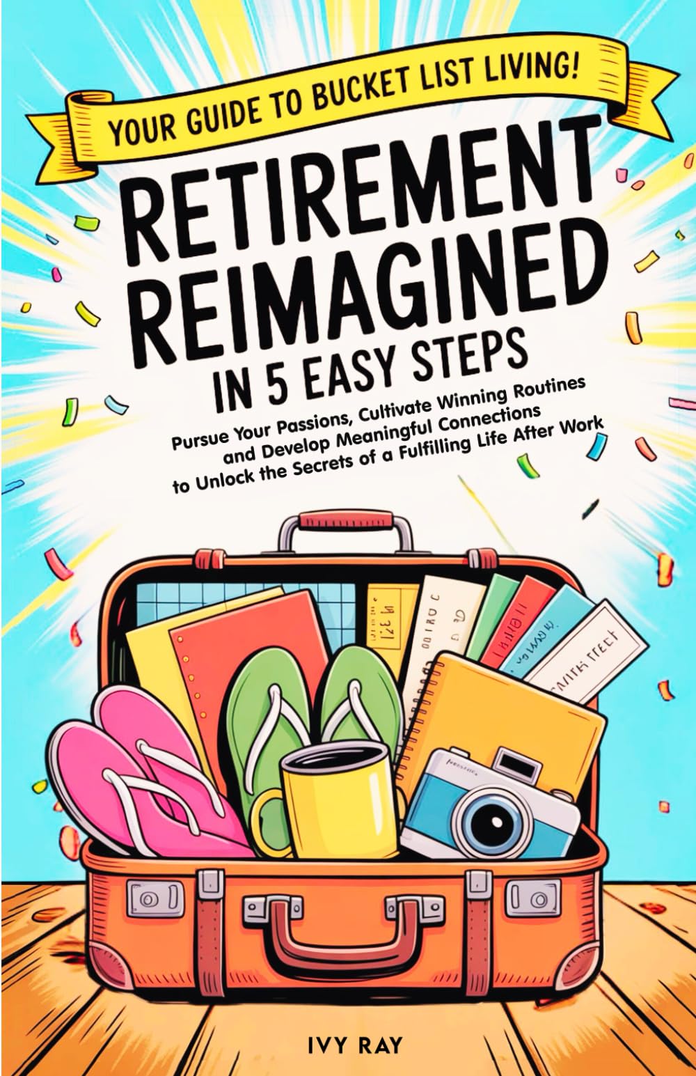 Retirement Reimagined in 5 Easy Steps: Pursue Your Passions, Cultivate Winning Routines, and Develop Meaningful Connections to Unlock the Secrets of a Fulfilling Life After Work.