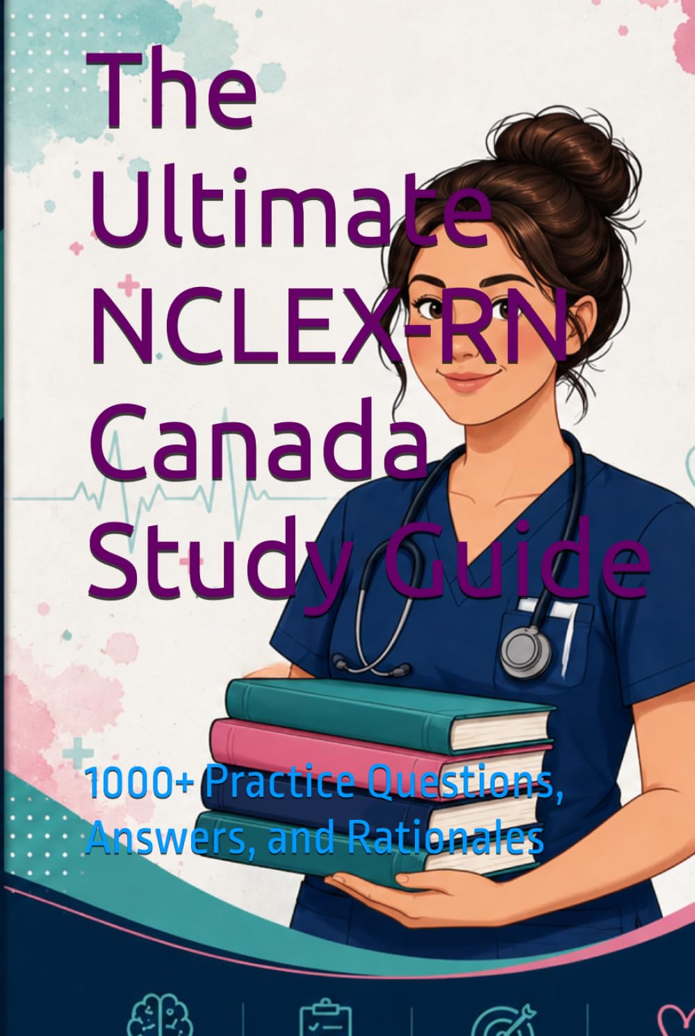 The Ultimate NCLEX-RN Canada Study Guide: 1000+ Practice Questions, Answers, and Rationales (NCLEX Success Mastery Series)