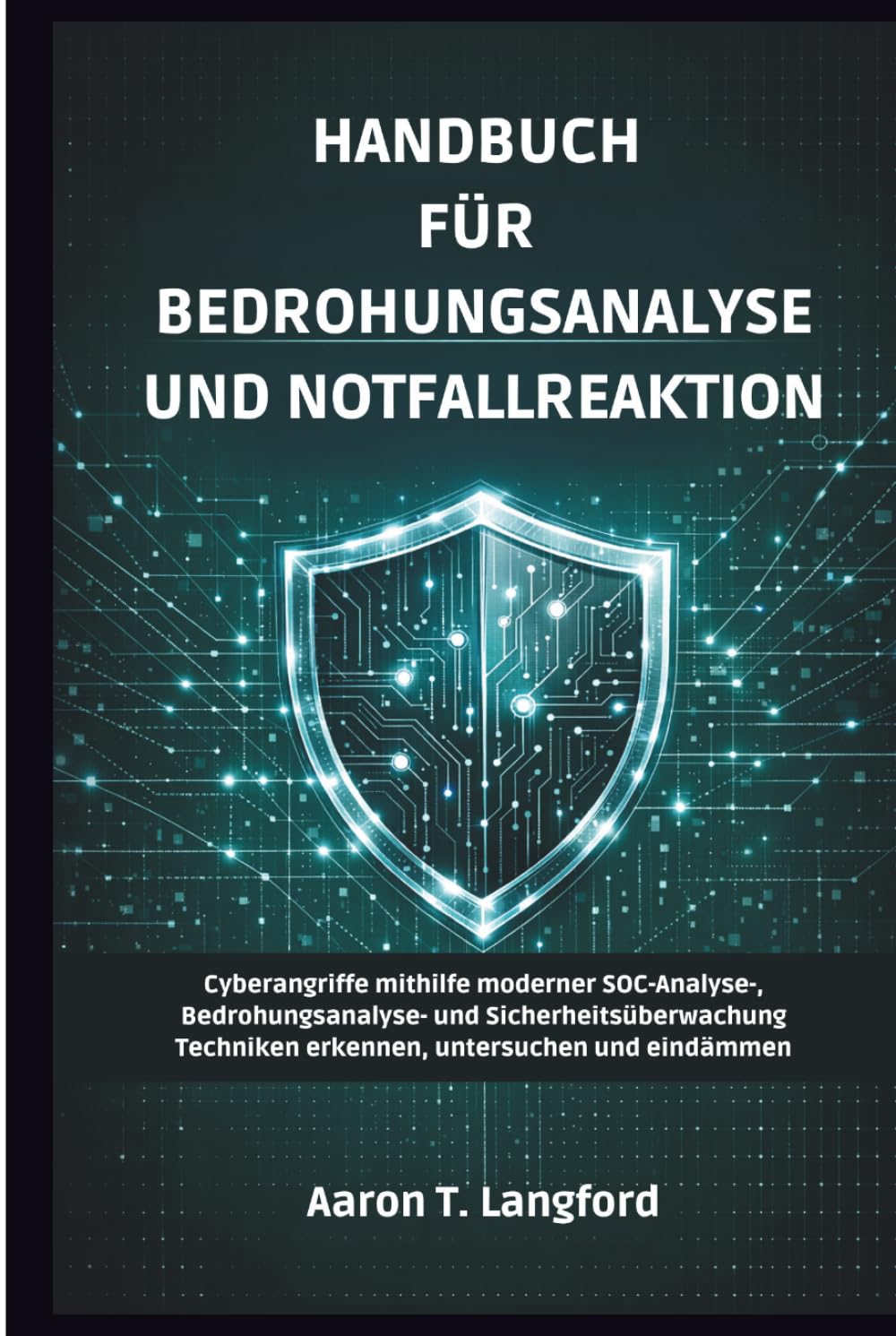 Handbuch für Bedrohungsanalyse und Notfallreaktion: Cyberangriffe mithilfe moderner SOC-Analyse-, Bedrohungsanalyse- und Sicherheitsüberwachung Techniken erkennen, untersuchen und eindämmen