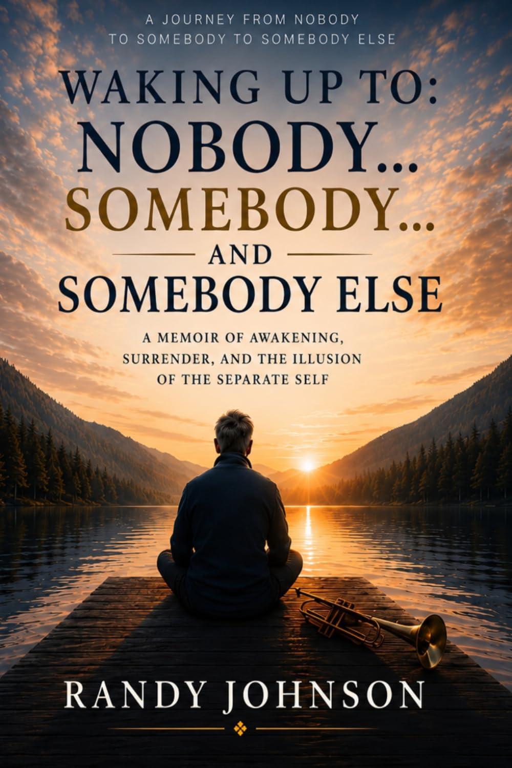 Waking Up to Nobody...Somebody...and Somebody Else: A Memoir of Awakening, Surrender, and the Illusion of a Separate Self