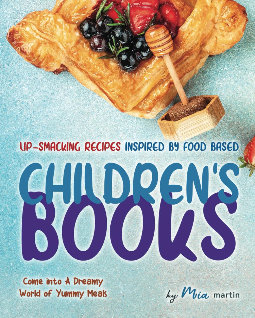 Lip-Smacking Recipes Inspired by Food Based Children's Books: Come into A Dreamy World of Yummy Meals