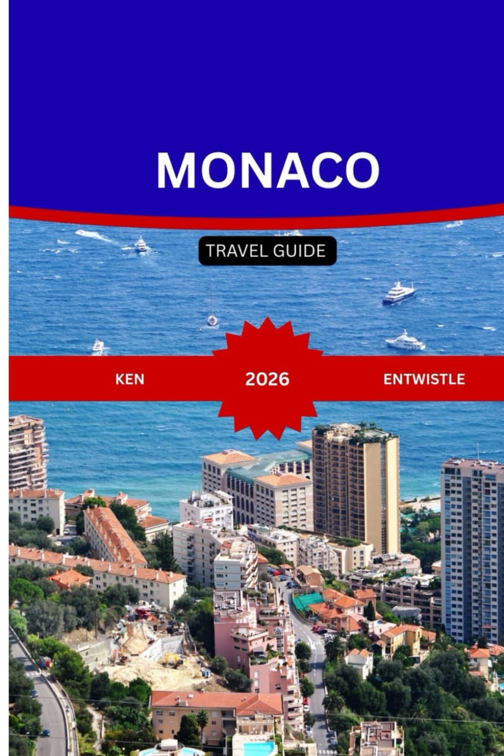 MONACO TRAVEL GUIDE 2026: A Complete Guide to Monaco’s Culture, Cuisine, High End Experiences, Secret Spots, and Riviera Coastal Adventures”