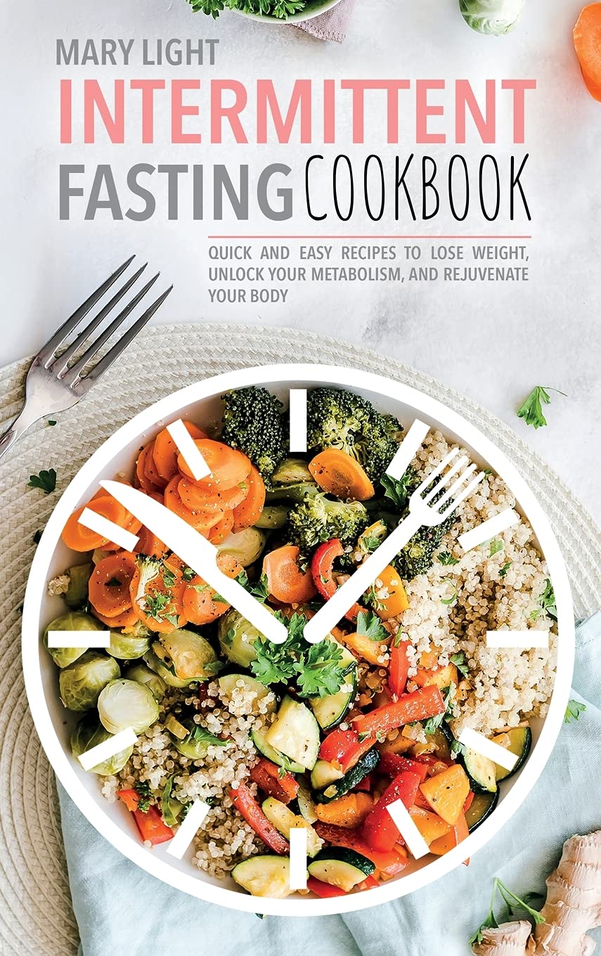 Intermittent Fasting Cookbook: Quick and Easy Recipes to Lose Weight, Unlock Your Metabolism, and Rejuvenate Your Body