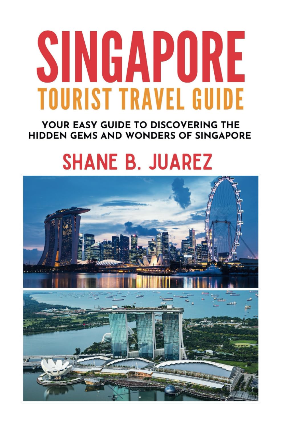 SINGAPORE TOURIST TRAVEL GUIDE: Your Easy Guide To Discovering The Hidden Gems And Wonders Of Singapore (Travel Guides)