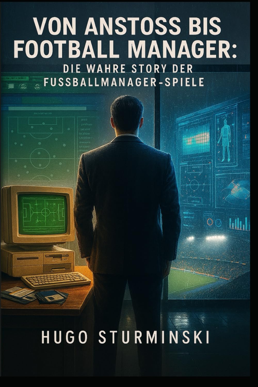 Von Anstoss bis Football Manager: Die wahre Story der Fußballmanager-Spiele (Fußball Business)