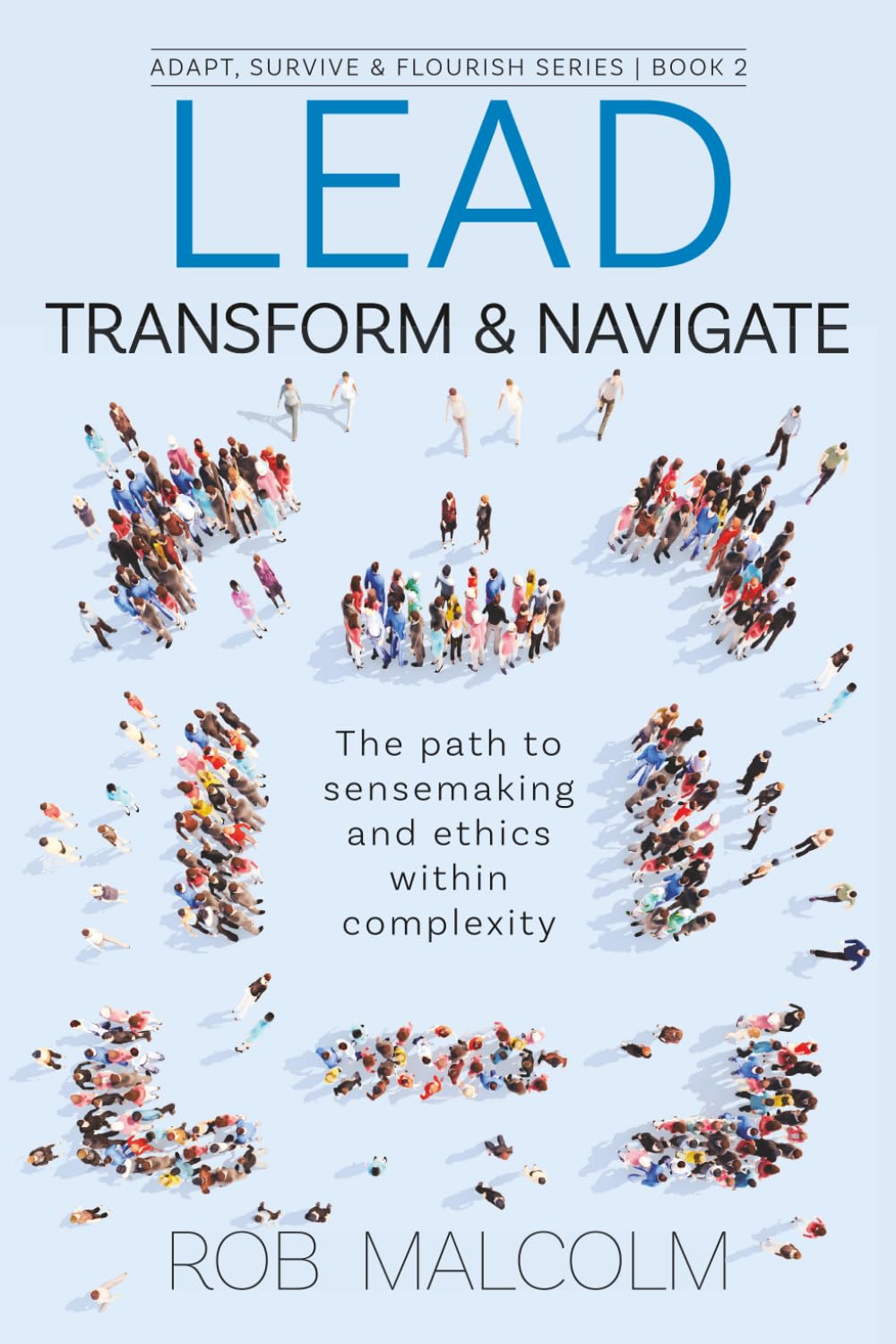 Lead, Transform & Navigate: The path to sensemaking and ethics within complexity (Adapt, Survive and Flourish trilogy)