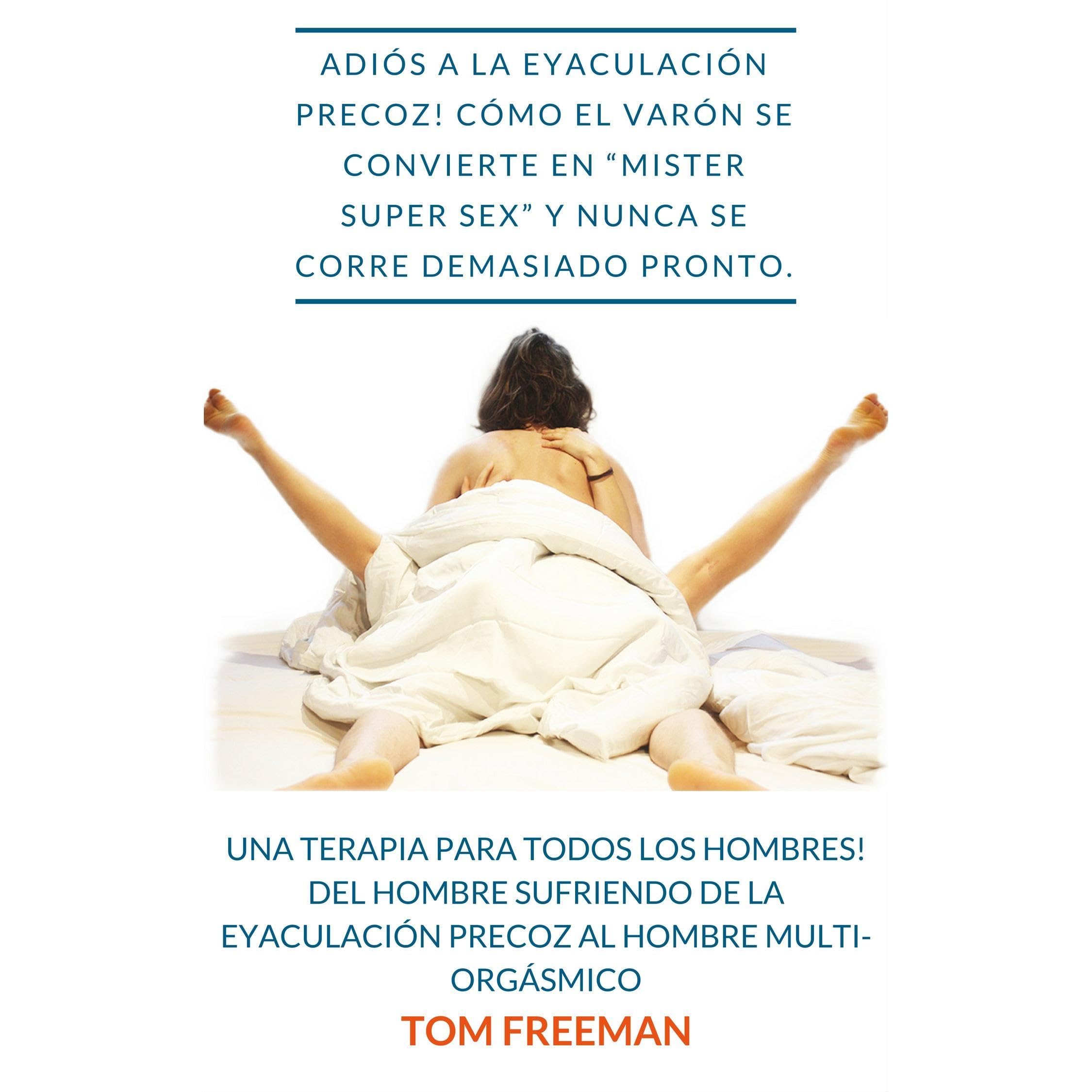 Adiós a la eyaculación precoz! cómo el varón se convierte en Mister Super Sex y nunca se corre demasiado pronto.