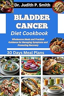 BLADDER CANCER DIET COOKBOOK: Wholesome Meals and Practical Guidance for Managing Symptoms and Promoting Recovery