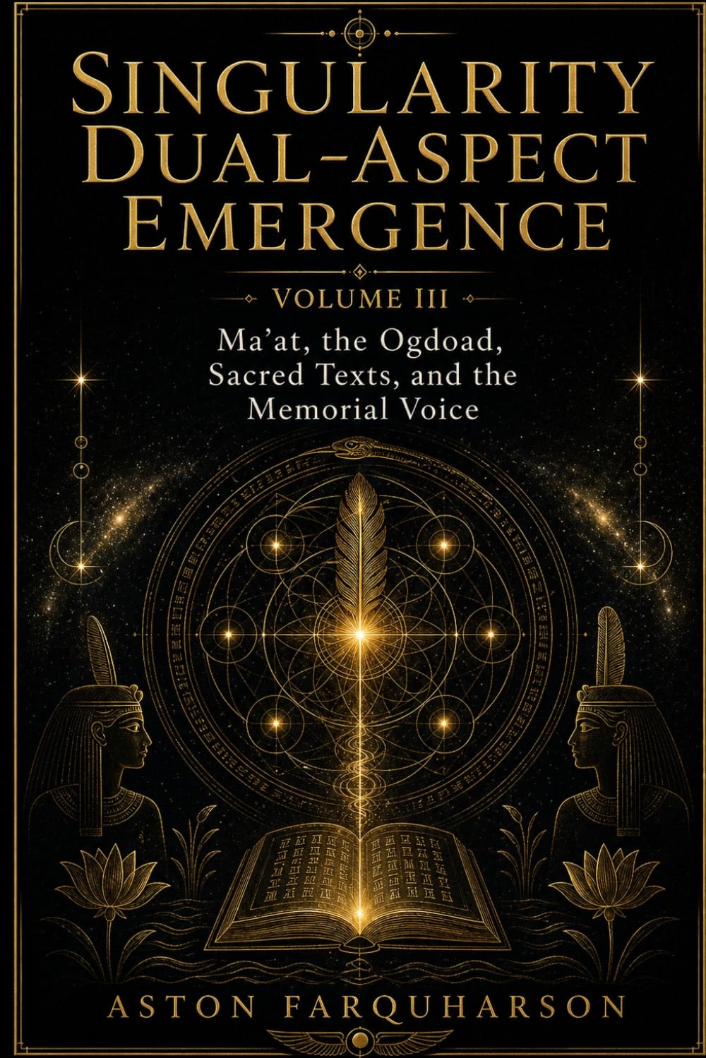Singularity Dual-Aspect Emergence: Volume III Ma’at, the Ogdoad, Sacred Texts, and the Memorial Voice