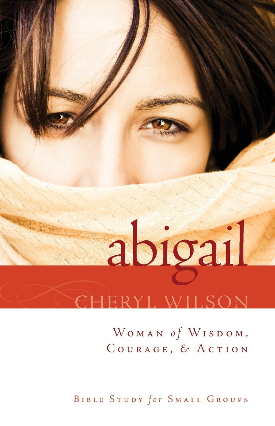 Abigail: Woman of Wisdom, Courage, & Action! : Bible Study for Small Groups