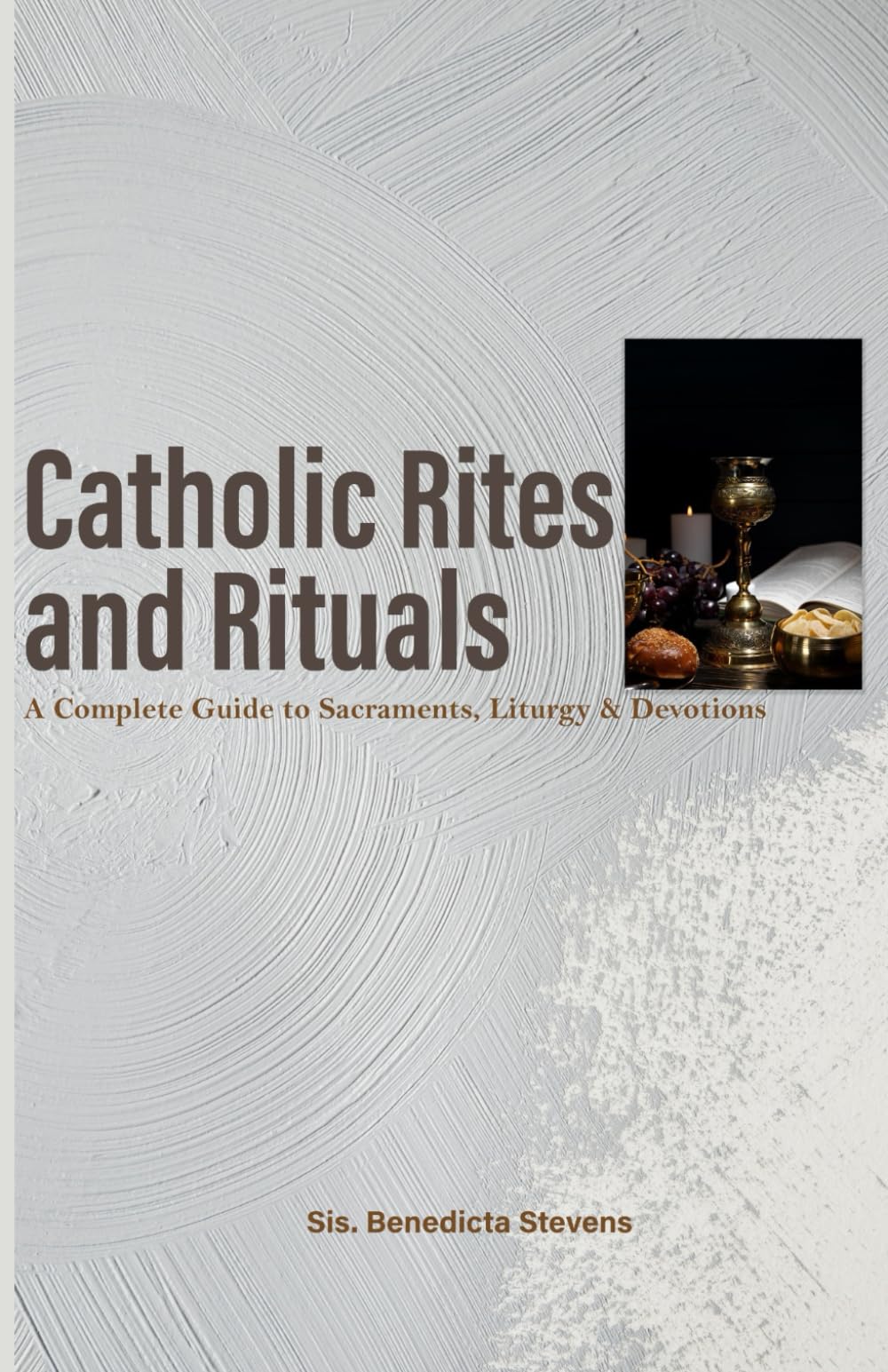 Catholic Rites and Rituals: A Complete Guide to Sacraments, Liturgy & Devotions