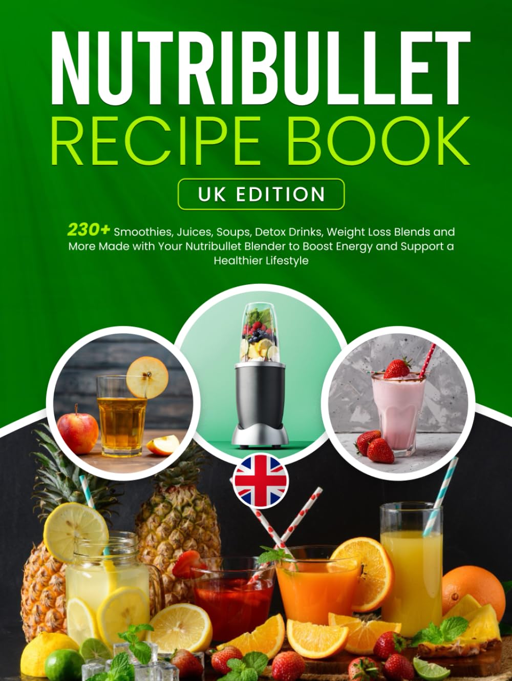 Nutribullet Recipe Book: 230+ Smoothies, Juices, Soups, Detox Drinks, Weight Loss Blends and More Made with Your Nutribullet Blender to Boost Energy and Support a Healthier Lifestyle