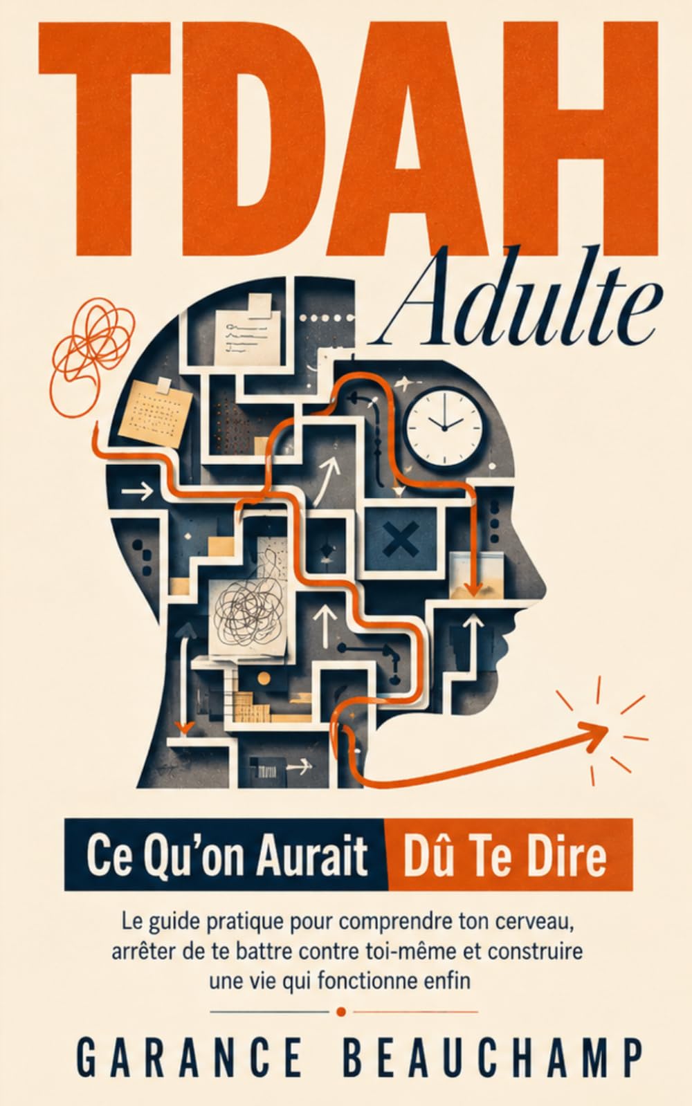 TDAH Adulte — Ce Qu'on Aurait Dû Te Dire: Le guide pratique pour comprendre ton cerveau, arrêter de te battre contre toi-même et construire une vie qui fonctionne enfin