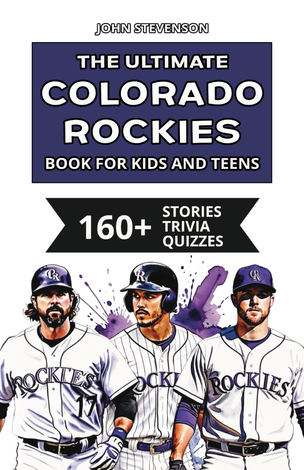 The Ultimate Colorado Rockies Book For Kids And Teens: 160+ Fun, Surprising, And Educational Stories And Trivia Quizzes About Players And History (MLB Baseball Books For Kids And Teens)