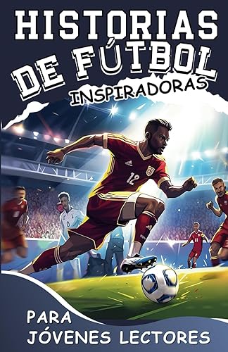 Historias De Fútbol Inspiradoras Para Jóvenes Lectores: Cómo Dominar Tu Fortaleza y Las Estrategias Mentales Ganadoras Para Convertirte en un Futbolista Increíble (Spanish Edition)