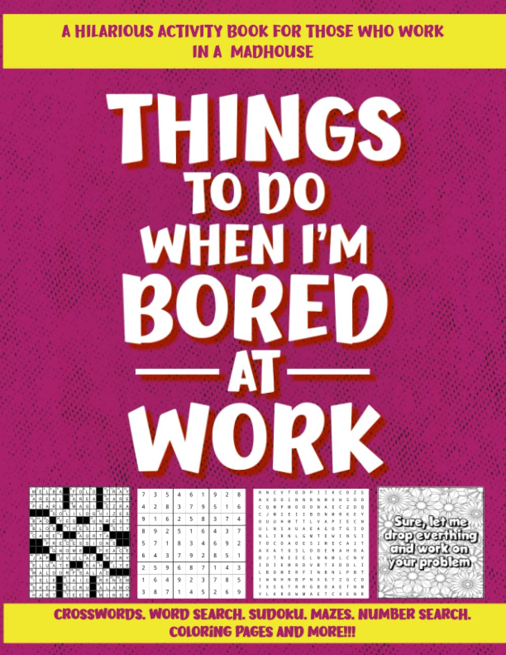 Things I Want To Do When I'm Bored At Work: A Hilarious Adult Activity Book For Those who Work In A Madhouse, With Crosswords, Word Search, Maze, ...