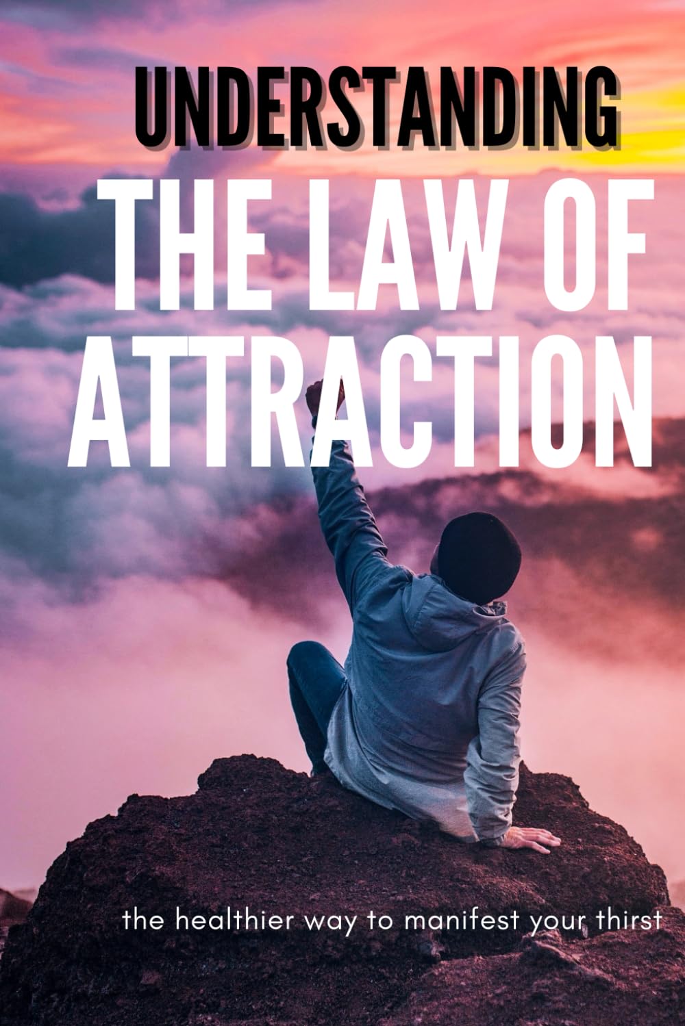 Understanding The Law Of Attraction: A Motivational, Scientific, and Spiritual Guide