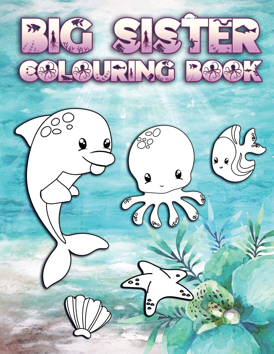 Big Sister Colouring Book: Perfect For New Big Sisters Ages 2-6: Cute Gift Idea for Toddlers, Colouring Pages for Ocean and Sea Creature Loving Siblings