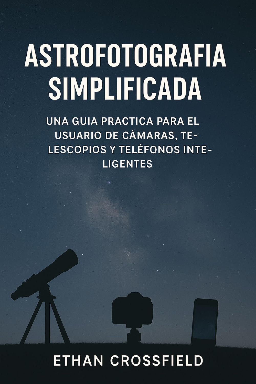 Astrofotografía simplificada: Una guía práctica para el usuario de cámaras, telescopios y teléfonos inteligentes (Spanish Edition)