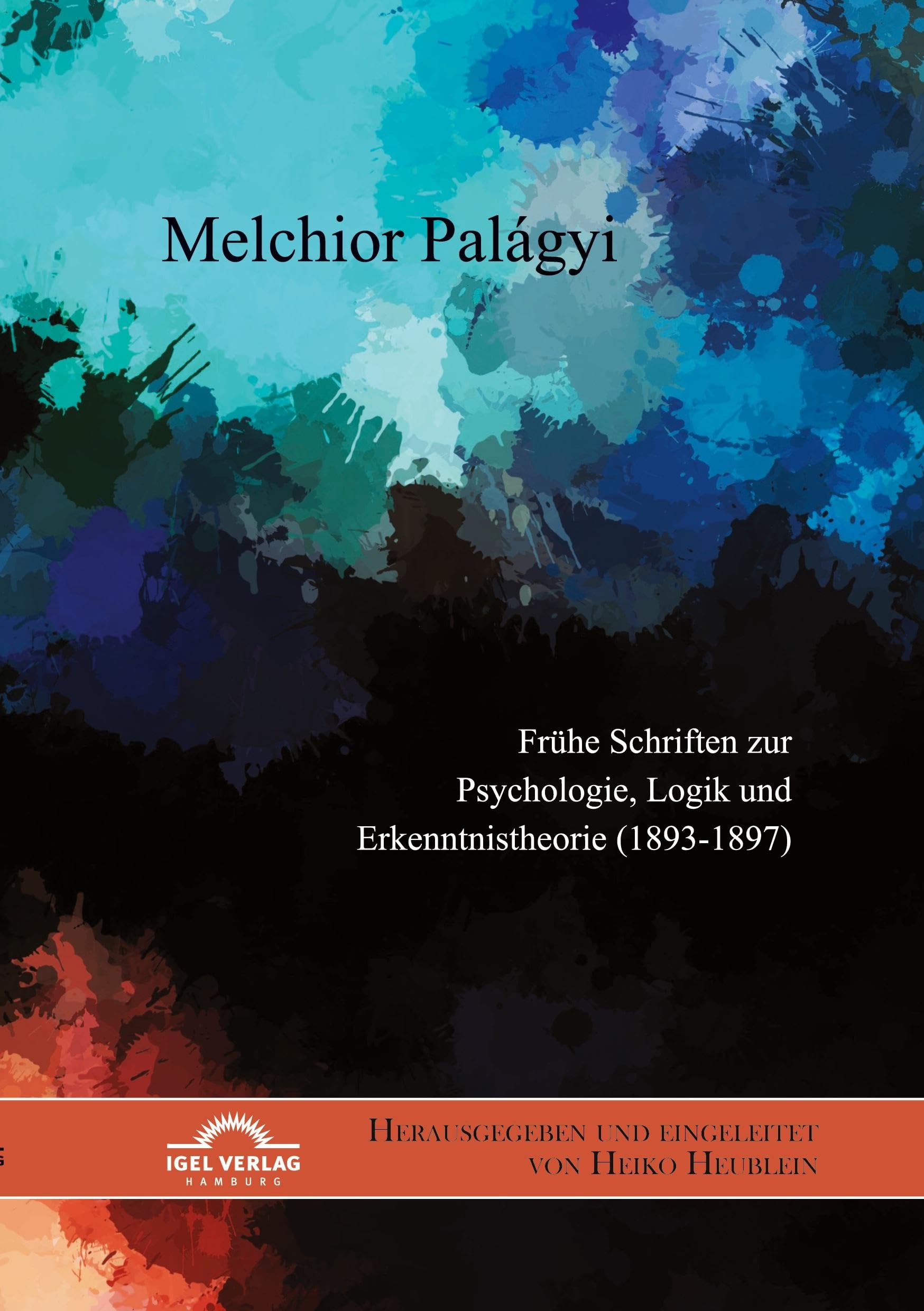 Melchior Palágyi. Frühe Schriften zur Psychologie, Logik und Erkenntnistheorie (1893-1897): Herausgegeben und eingeleitet von Heiko Heublein