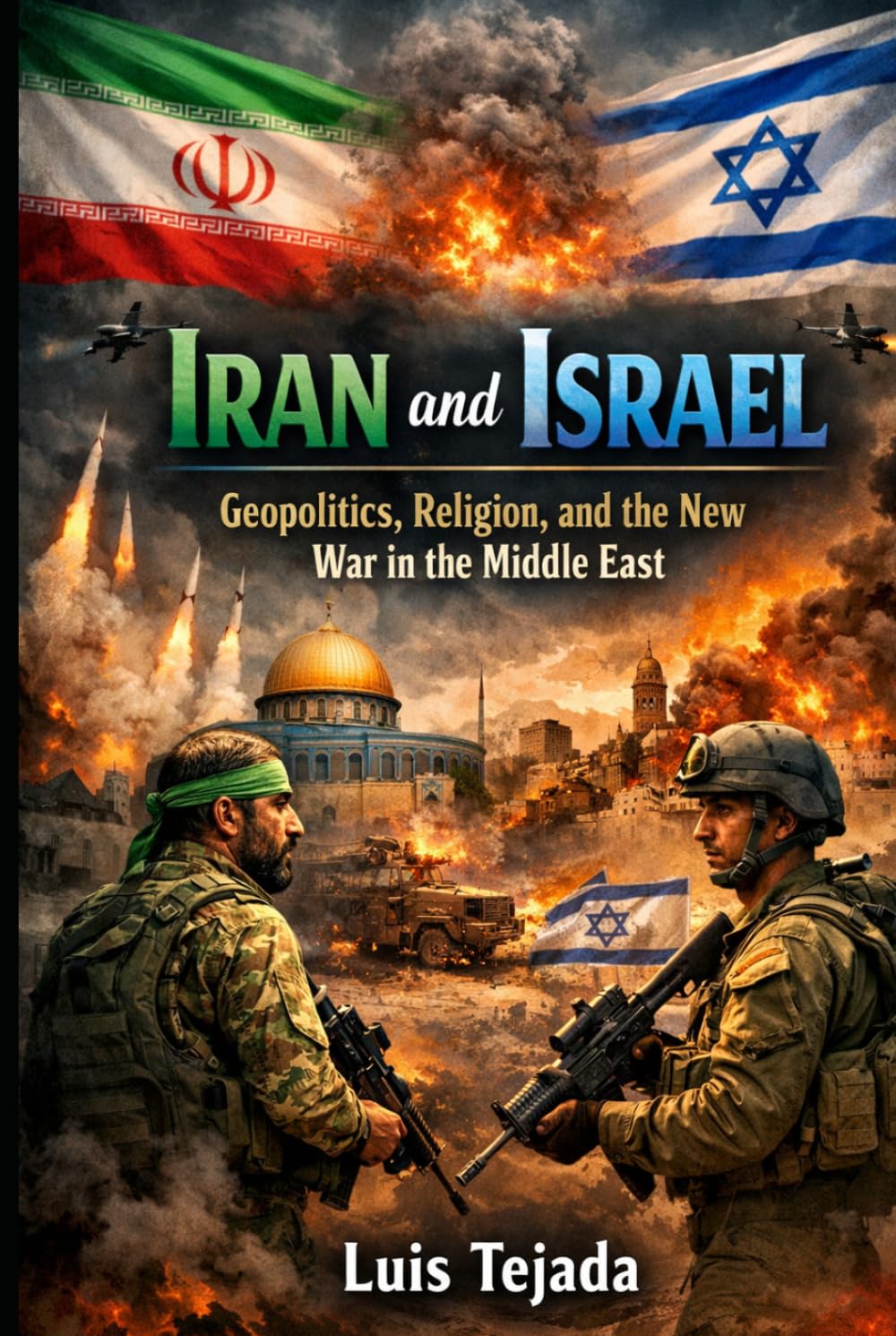 Iran and Israel: Geopolitics, Religion, and the New War in the Middle East