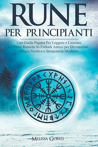 Rune Per Principianti: Una Guida Pagana Per Leggere E Lanciare Le Pietre Runiche in Futhark Antico Per Divinazioni, Magia Nordica E Stregoneria Moderna