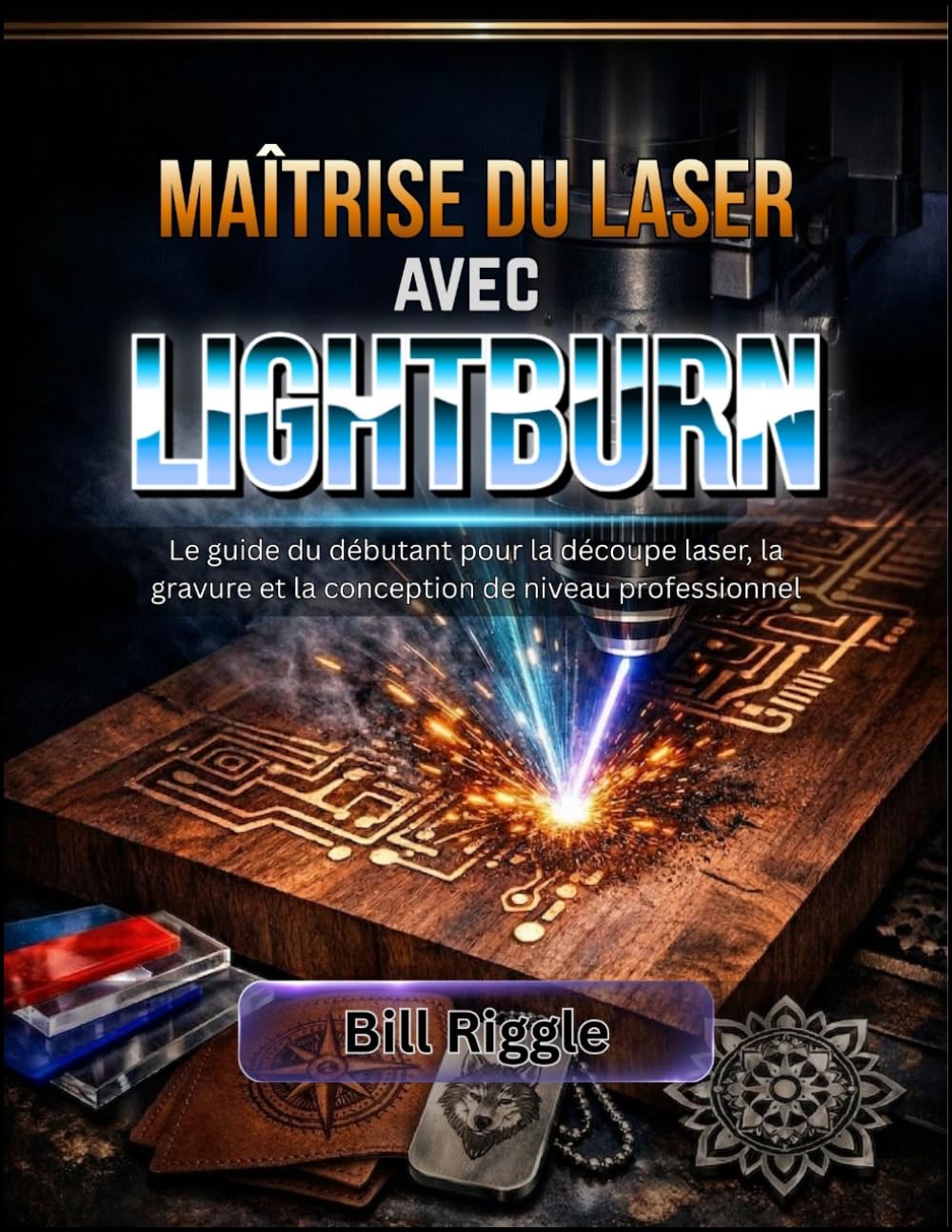 MAÎTRISE DU LASER AVEC LIGHTBURN: Le guide du débutant pour la découpe laser, la gravure et la conception de niveau professionnel
